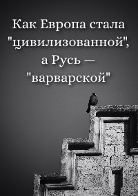 Как Европа стала «цивилизованной», а Русь — «варварской»