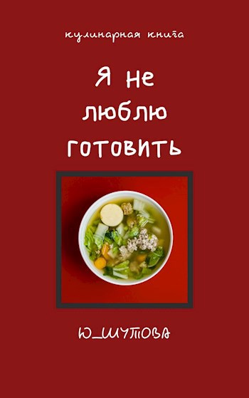 Кулинарная книга "Я не люблю готовить"