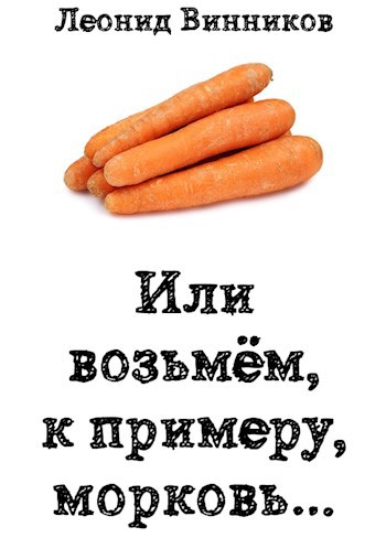 ИЛИ ВОЗЬМЁМ, К ПРИМЕРУ, МОРКОВЬ...