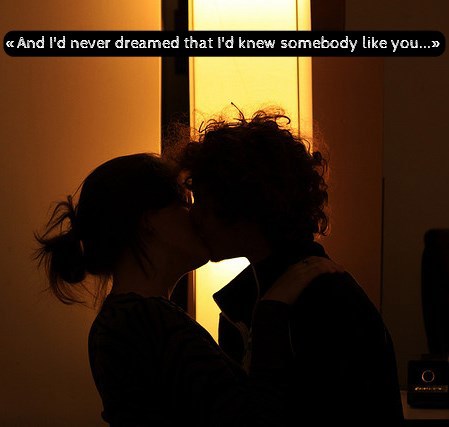 «And I'd never dreamed that I'd knew somebody like you...»