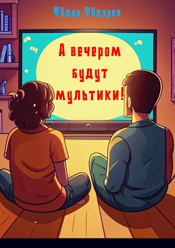 А вечером будут мультики!