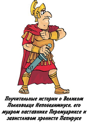 Поучительные истории о Великом Полководце Непобедимиусе, его мудром наставнике Перемудриксе и завистливом хронисте Папирусе
