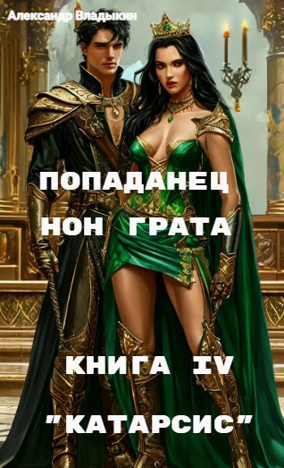 Попаданец нон грата . Книга IV. Катарсис