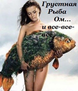 Грустная Рыба Ом и все-все-все.