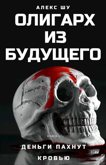 Олигарх из будущего. Часть первая. Деньги пахнут кровью