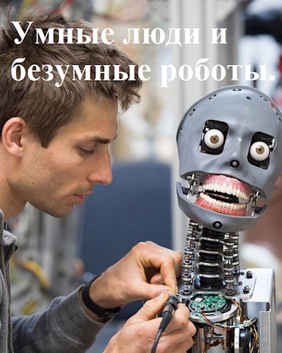 Умные люди и безумные роботы.