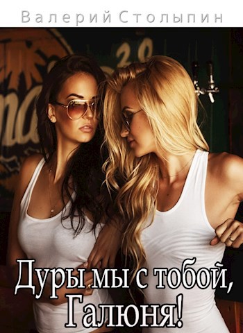 Дуры мы с тобой Галюня