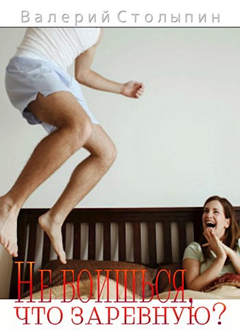 Не боишьcя, что заревную!