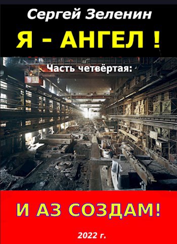 «Я – АНГЕЛ!». Часть четвёртая: И аз Создам!